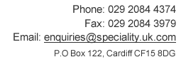 Tel: 029 2084 3979 / Fax: 029 2084 3979 or email enquiries@speciality.uk.com